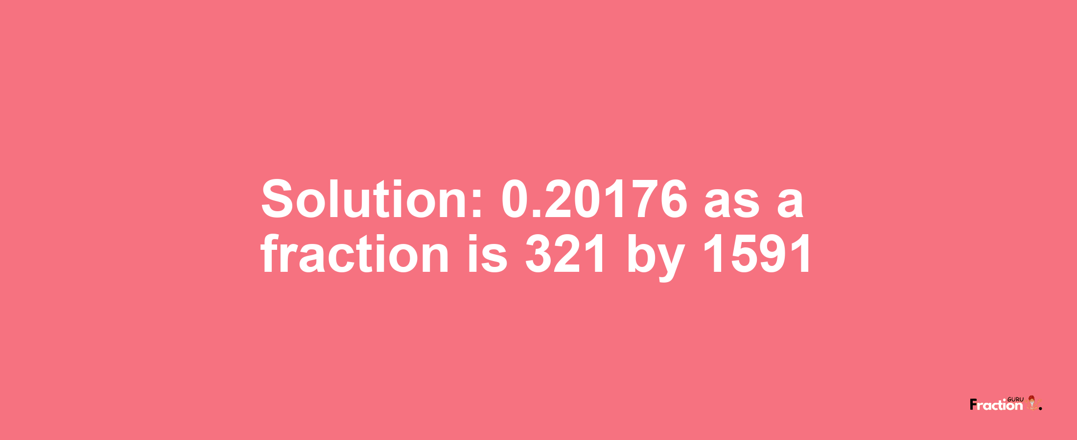 Solution:0.20176 as a fraction is 321/1591